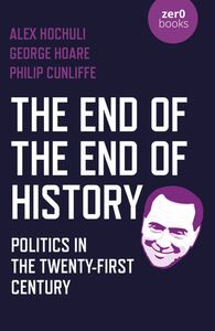 The End of the End of History: Politics in the Twenty-First Century by George Hoare, Philip Cunliffe, Alex Hochuli