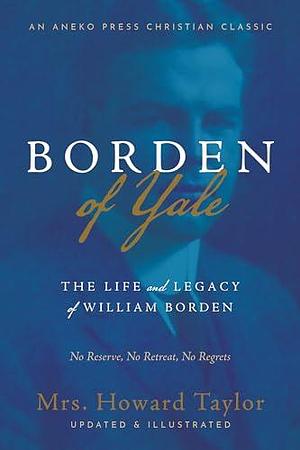 Borden of Yale: The Life and Legacy of William Borden - No Reserve, No Retreat, No Regrets by B. F. Westen, Mrs. Howard Taylor, Mrs. Howard Taylor