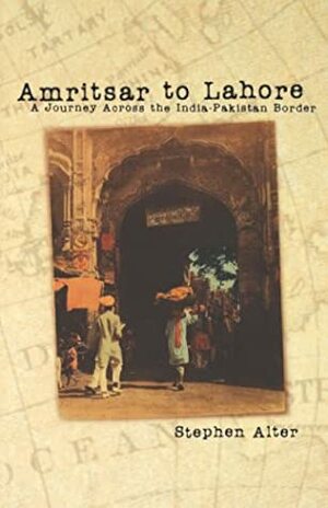 Amritsar to Lahore: A Journey Across the India-Pakistan Border by Stephen Alter