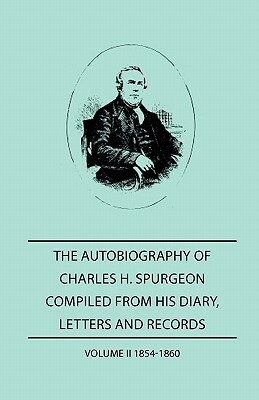 The Autobiography of Charles H. Spurgeon, Compiled From Hios Dairy, Letters, and Records - Volume II 1854-186 by Charles H. Spurgeon