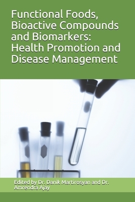 Functional Foods, Bioactive Compounds and Biomarkers: Health Promotion and Disease Management by Danik M. Martirosyan