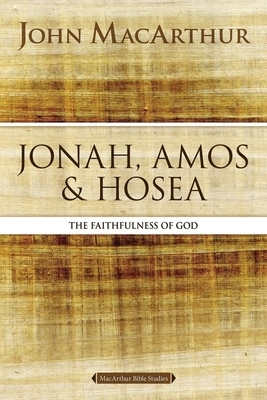 Jonah, Amos, and Hosea: The Faithfulness of God by John MacArthur