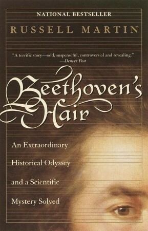 Beethoven's Hair: An Extraordinary Historical Odyssey and a Scientific Mystery Solved by Russell Martin