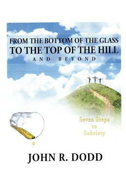 From the Bottom of the Glass to the Top of the Hill and Beyond by John Dodd