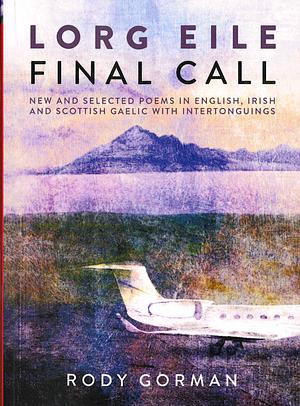 Lorg eile: final call : new and selected poems in English, Irish and Scottish Gaelic with intertonguings by Rody Gorman