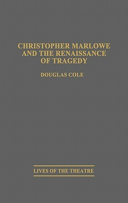 Christopher Marlowe and the Renaissance of Tragedy by Douglas Cole