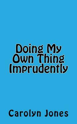 Doing My Own Thing Imprudently by Carol Jones