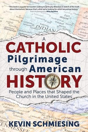 A Catholic Pilgrimage Through American History: People and Places That Shaped the Church in the United States by Kevin Schmiesing