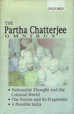 The Partha Chatterjee Omnibus: Nationalist Thought and the Colonial World, the Nation and Its Fragments, a Possible India by Partha Chatterjee