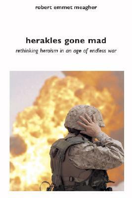 Herakles Gone Mad: Rethinking Heroism in a Age of Endless War by Robert Emmet Meagher