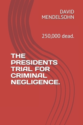 The Presidents Trial for Criminal Negligence.: 250,000 dead. by David Mendelsohn