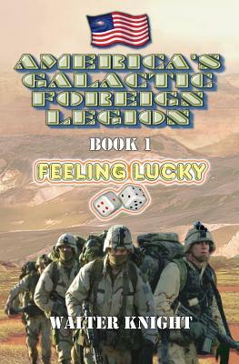 America's Galactic Foreign Legion - Book 1: Feeling Lucky by Walter Knight