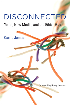 Disconnected: Youth, New Media, and the Ethics Gap by Carrie James