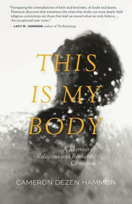 This Is My Body: A Memoir of Religious and Romantic Obsession by Cameron Dezen Hammon