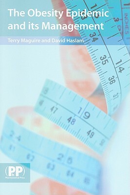 The Obesity Epidemic and Its Management: A Textbook for Primary Healthcare Professionals on the Understanding, Management and Treatment of Obesity by David Haslam, Terry Maguire