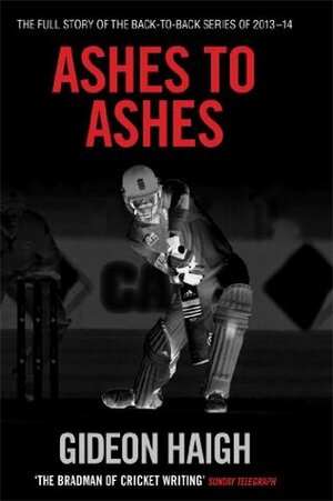 Ashes to Ashes: The Story of the Back-to-Back Series of 2013-14 by Gideon Haigh