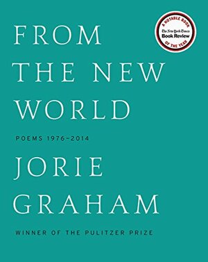 From the New World: Poems 1976-2014 by Jorie Graham