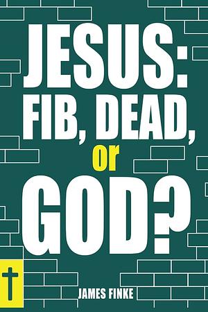 Jesus: Fib, Dead, or God? by James Finke, James Finke