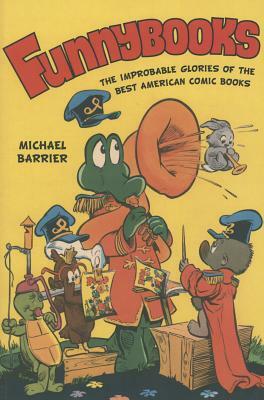 Funnybooks: The Improbable Glories of the Best American Comic Books by Michael Barrier