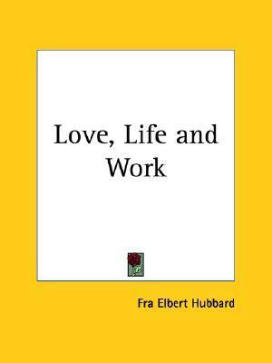 Love, Life and Work by Elbert Hubbard