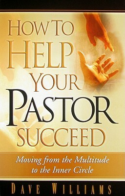 How to Help Your Pastor Succeed: Moving from the Multitude to the Inner Circle by Dave Williams