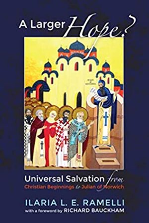 A Larger Hope?, Volume 1: Universal Salvation from Christian Beginnings to Julian of Norwich by Richard Bauckham, Ilaria L. E. Ramelli