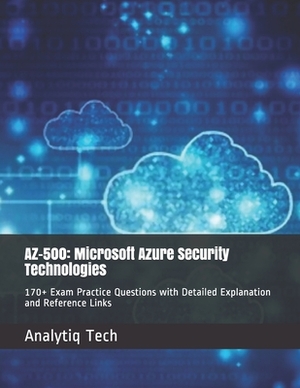 Az-500: Microsoft Azure Security Technologies: 170+ Exam Practice Questions with Detailed Explanation and Reference Links by Analytiq Tech, Daniel Scott