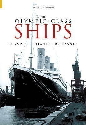 The Olympic-Class Ships: Olympic, Titanic, Britannic by Mark Chirnside