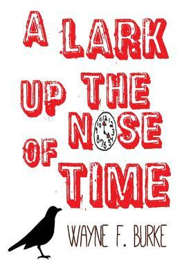A Lark Up the Nose of Time by Wayne F. Burke