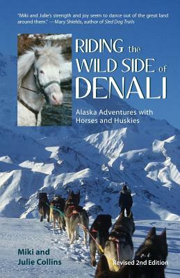 Riding the Wild Side of Denali: Alaska Adventures with Horses and Huskies by Julie Collins, Miki Collins