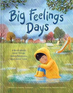 Big Feelings Days: A Book about Hard Things, Heavy Emotions, and Jesus' Love by Aubrey Sampson