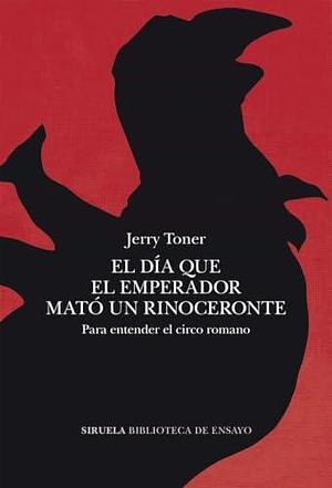 El día que el emperador mató un rinoceronte: Para entender el circo romano by Jerry Toner, Victoria León