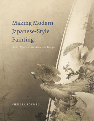 Making Modern Japanese-Style Painting: Kano Hogai and the Search for Images by Chelsea Foxwell