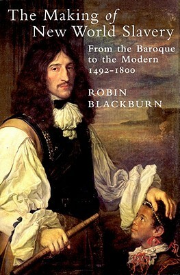 The Making of New World Slavery: From the Baroque to the Modern 1492-1800 by Robin Blackburn