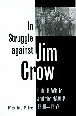 In Struggle Against Jim Crow: Lulu B. White and the Naacp, 1900-1957 by Merline Pitre