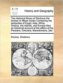 The Historical Library of Diodorus the Sicilian in Fifteen Books Containing the Antiquities of Egypt, Asia, Africa, Greece, the Islands, and Europe Also an Historical Account of the Affairs of the Persians, Grecians, Macedonians, 2ed by Diodorus Siculus
