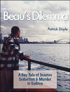 Beau's Dilemma: A Gay Tale of Science Seduction & Murder in Sydney by Patrick Doyle