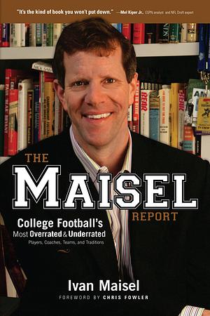 The Maisel Report: College Football's Most OverratedUnderrated Players, Coaches, Teams, and Traditions by Ivan Maisel