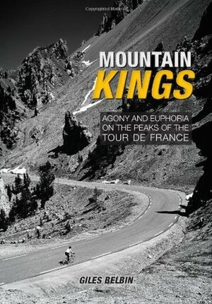 Mountain Kings: Agony and Euphoria on the Peaks of the Tour De France by Giles Belbin