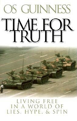 Time for Truth: Living Free in a World of Lies, Hype & Spin by Os Guinness