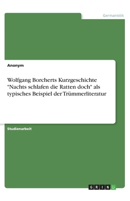 Wolfgang Borcherts Kurzgeschichte Nachts schlafen die Ratten doch als typisches Beispiel der Trümmerliteratur by Anonym