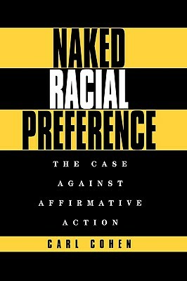 Naked Racial Preference: The Case Against Affirmative Action by Carl Cohen