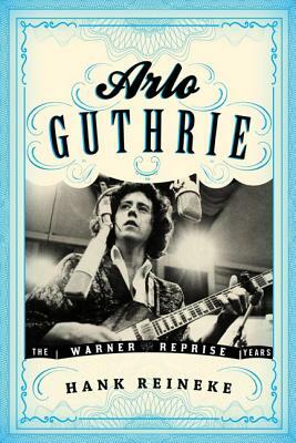 Arlo Guthrie: The Warner/Reprise Years by Hank Reineke