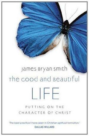 The Good and Beautiful Life by James Bryan Smith, James Bryan Smith