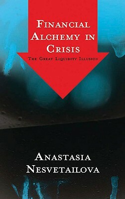 Financial Alchemy in Crisis: The Great Liquidity Illusion by Anastasia Nesvetailova