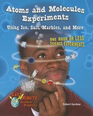 Atoms and Molecules Experiments Using Ice, Salt, Marbles, and More: One Hour or Less Science Experiments by Robert Gardner