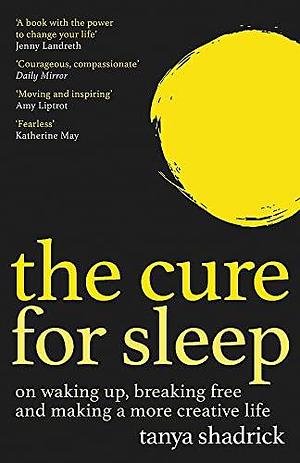 The Cure for Sleep: on waking up, breaking free, and making a more creative life by Tanya Shadrick, Tanya Shadrick