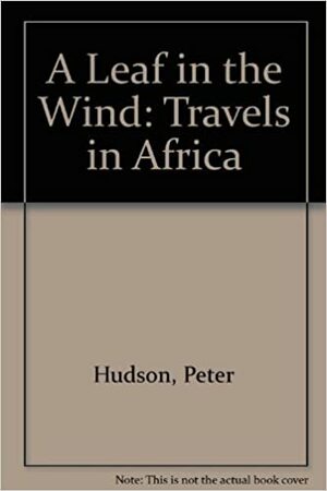 A Leaf in the Wind: Travels in Africa by Peter Hudson