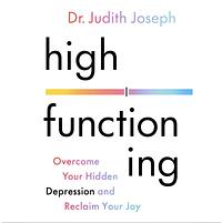 High Functioning: How to Overcome Your Hidden Depression and Reclaim Your Joy by Judith Joseph