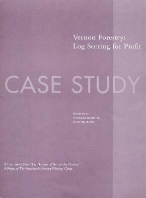 The Business of Sustainable Forestry Case Study - Vernon Forestry: Vernon Forestry Log Sorting for Profit by Scott M. Mater, Catherine M. Mater